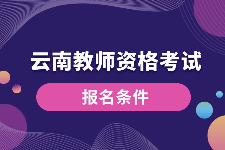 云南教師資格考試報(bào)名條件.jpg