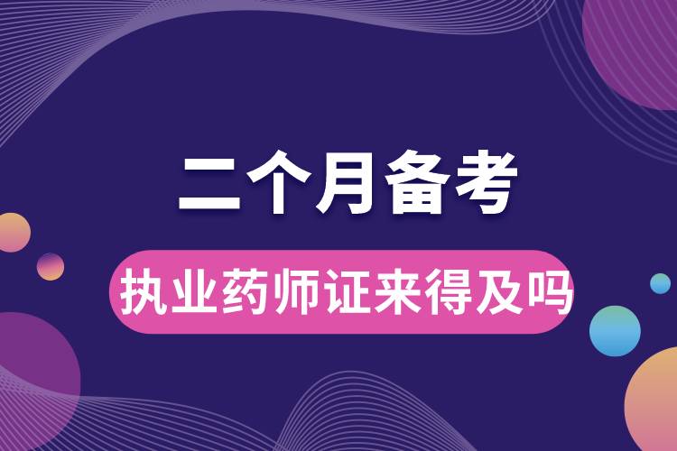 二個(gè)月備考執(zhí)業(yè)藥師證來(lái)得及嗎.jpg