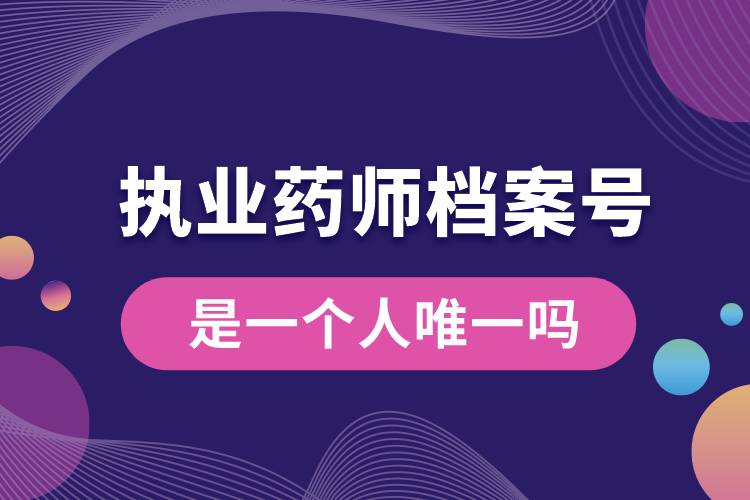 執(zhí)業(yè)藥師檔案號(hào)是一個(gè)人唯一嗎.jpg