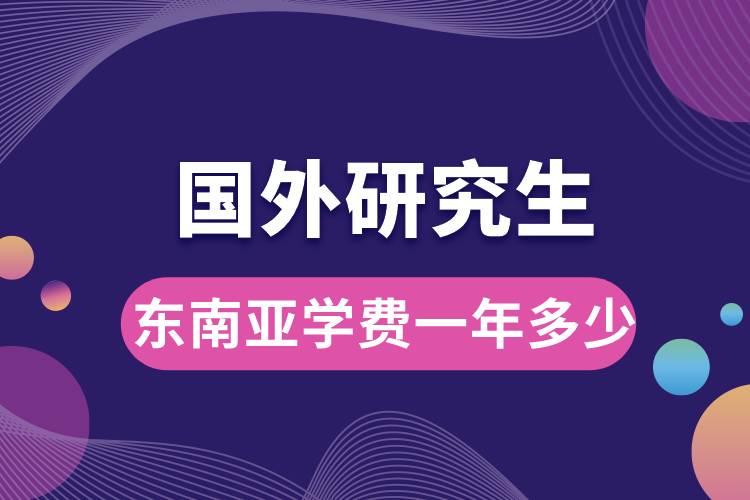 國(guó)外研究生東南亞學(xué)費(fèi)一年多少.jpg