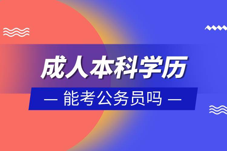 成人本科學(xué)歷能考公務(wù)員嗎.jpg