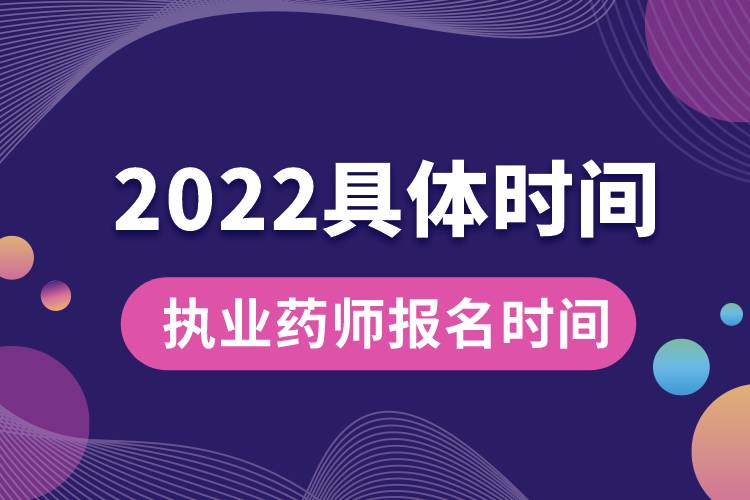 執(zhí)業(yè)藥師報名時間2022具體時間.jpg