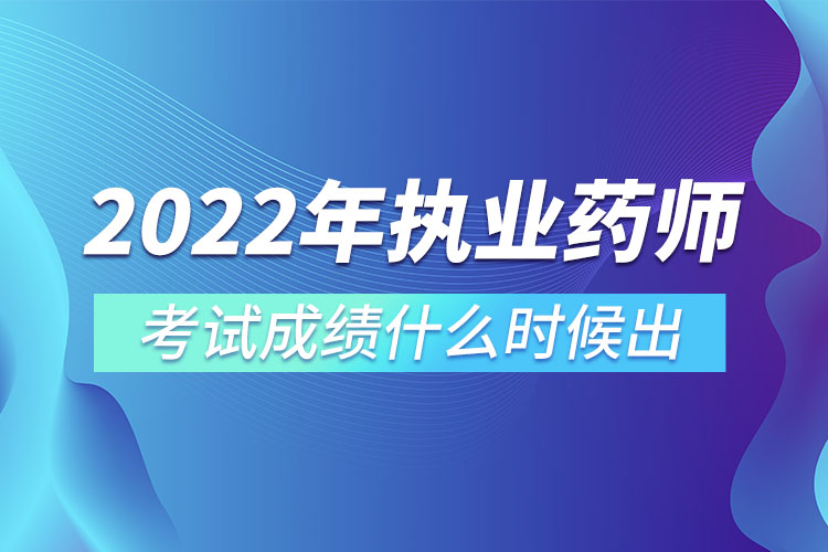 2022年執(zhí)業(yè)藥師考試成績什么時候出.jpg