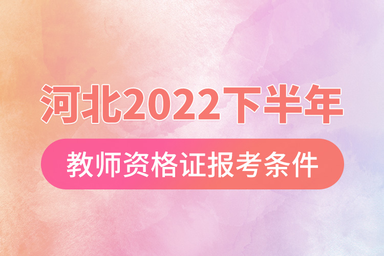 河北2022下半年教師資格證報(bào)考條件.jpg