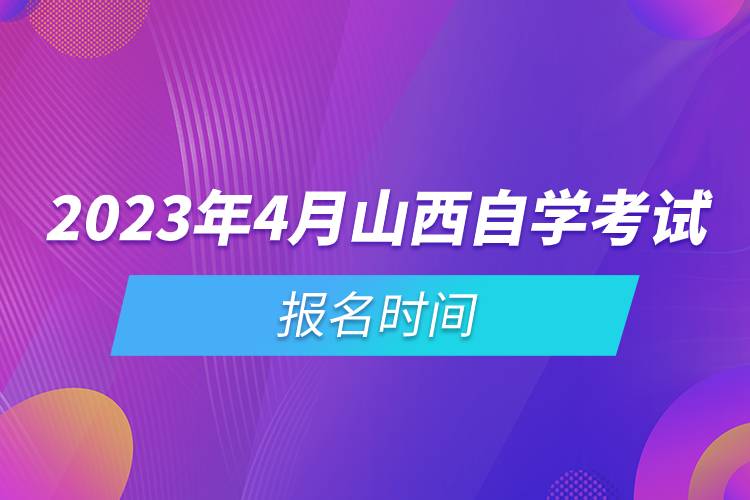 2023年4月山西自學(xué)考試報(bào)名時(shí)間.jpg