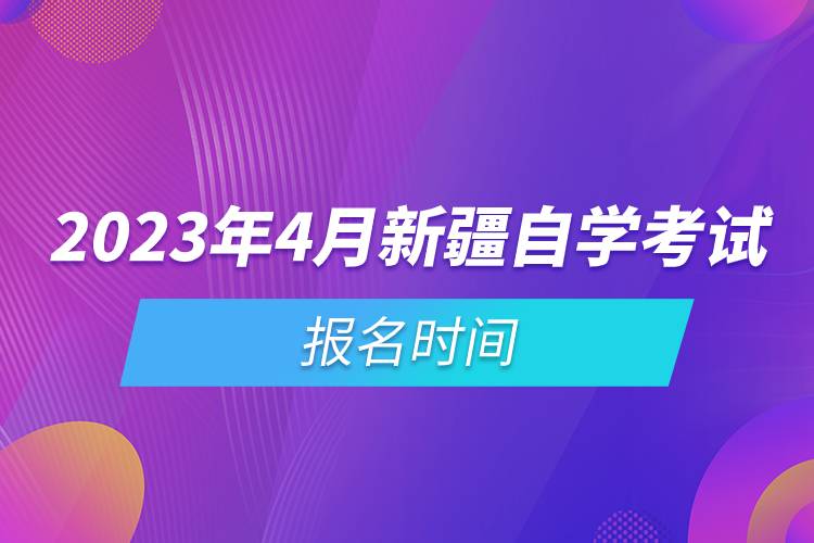 2023年4月新疆自學(xué)考試報(bào)名時(shí)間.jpg