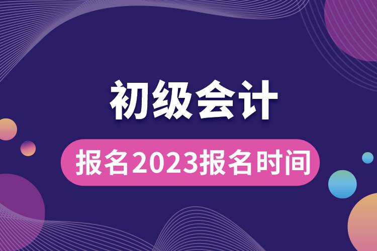 初級會計報名2023報名時間.jpg