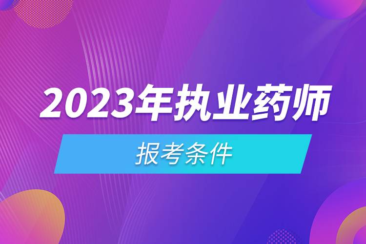 2023年執(zhí)業(yè)藥師報(bào)考條件.jpg