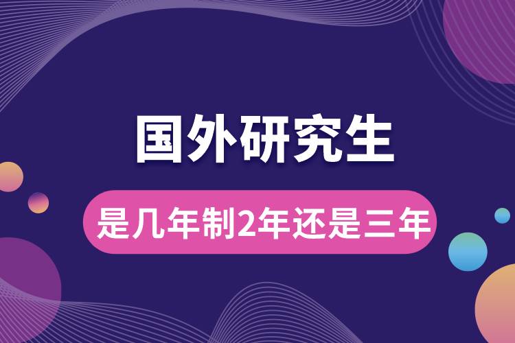 國外研究生是幾年制2年還是三年.jpg