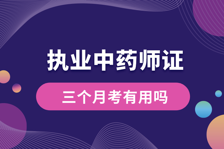 三個月考執(zhí)業(yè)中藥師證有用嗎.jpg