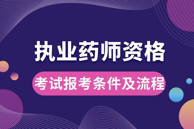 執(zhí)業(yè)藥師資格考試報考條件及流程.jpg