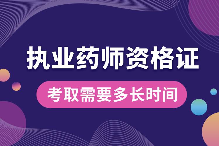 考取執(zhí)業(yè)藥師資格證需要多長時間.jpg