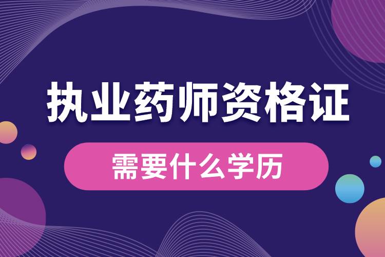 拿執(zhí)業(yè)藥師資格證書需要什么學歷.jpg