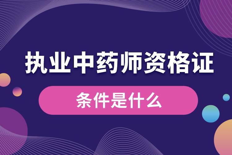 考執(zhí)業(yè)中藥師資格證的條件是什么.jpg