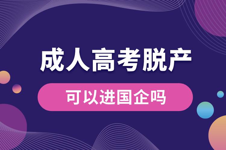 成人高考脫產(chǎn)可以進國企嗎.jpg