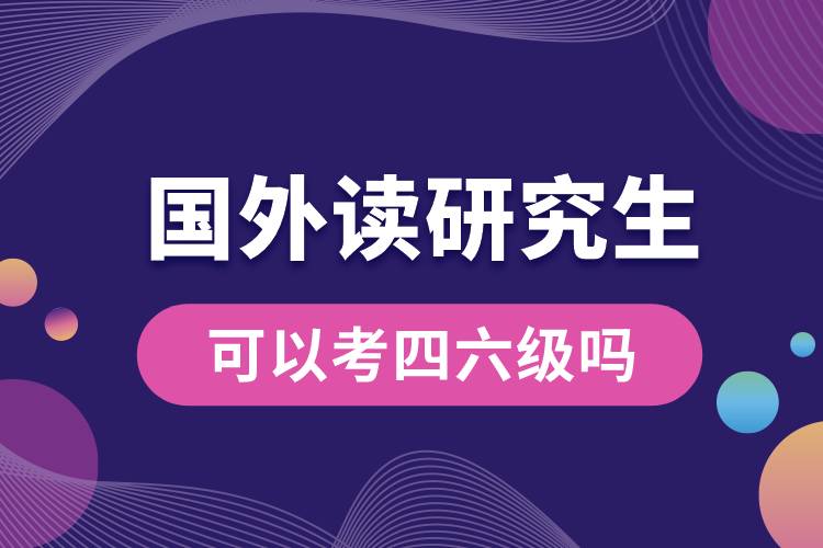 國(guó)外讀研究生可以考四六級(jí)嗎.jpg