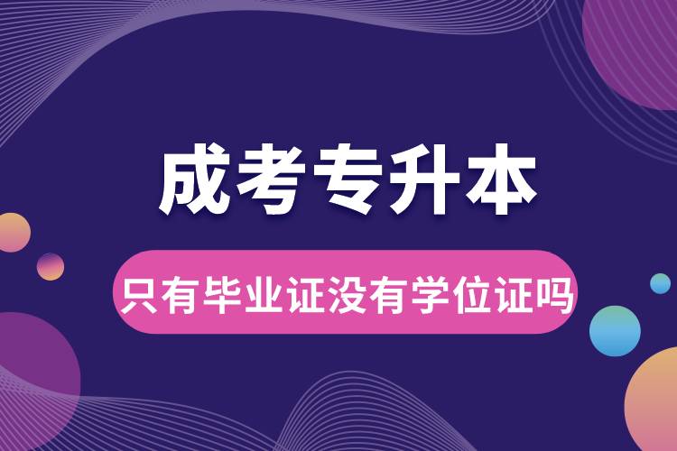 成考專升本只有畢業(yè)證沒有學(xué)位證嗎.jpg