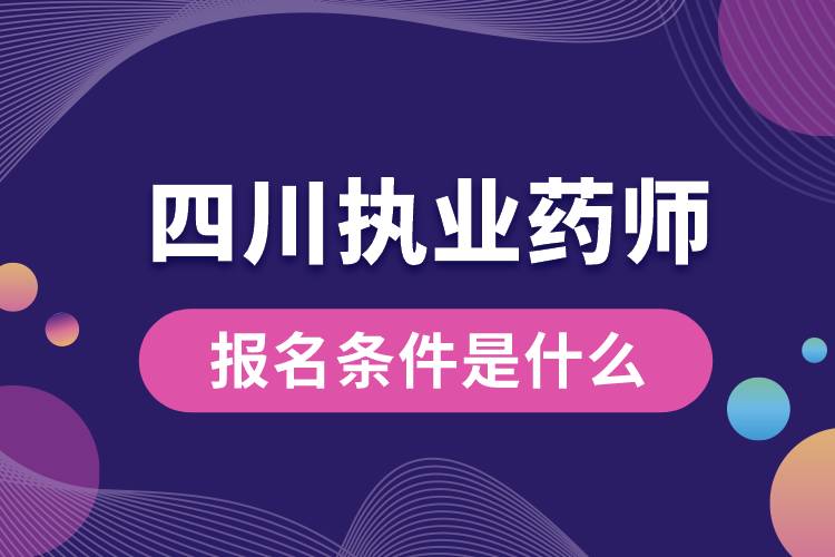 四川省執(zhí)業(yè)藥師報名條件是什么.jpg