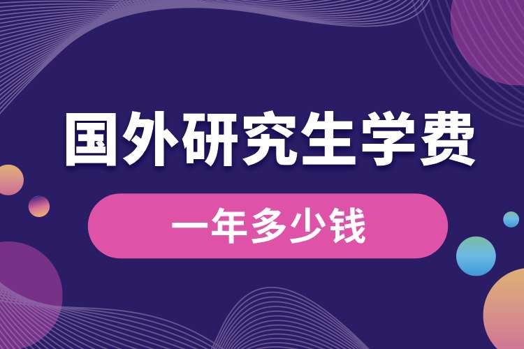 國(guó)外研究生學(xué)費(fèi)一年多少錢.jpg