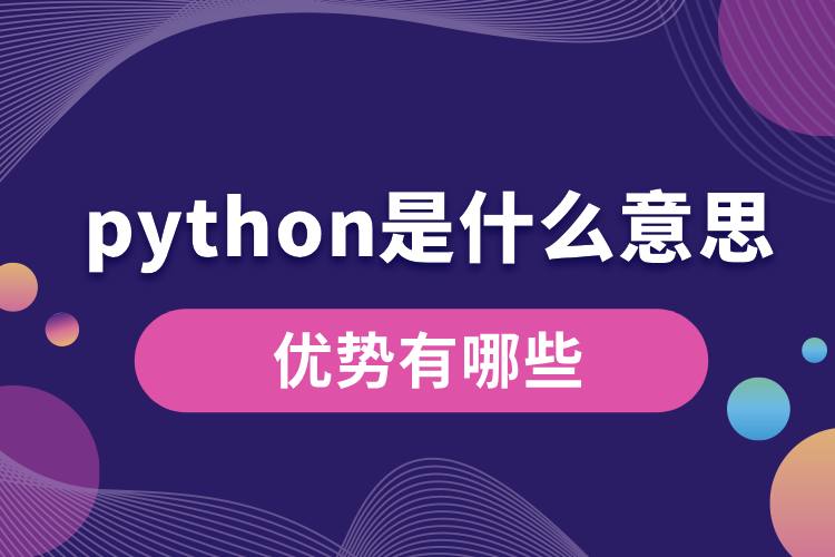 python是什么意思？優(yōu)勢有哪些.jpg