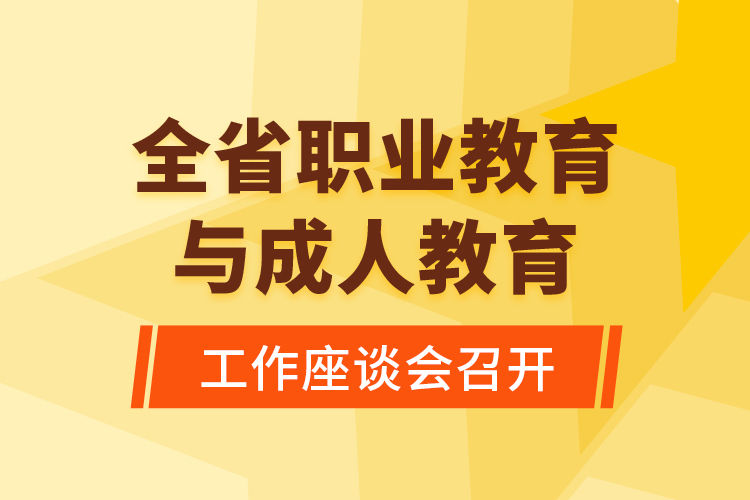 全省職業(yè)教育與成人教育工作座談會召開