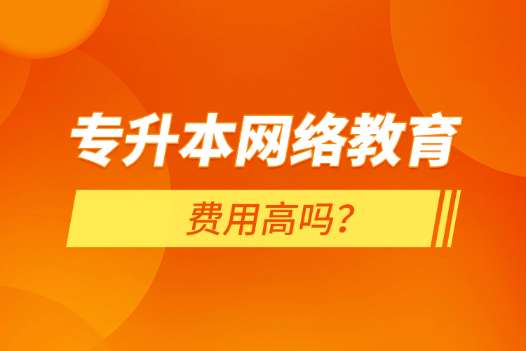 專升本網(wǎng)絡(luò)教育費用高嗎？