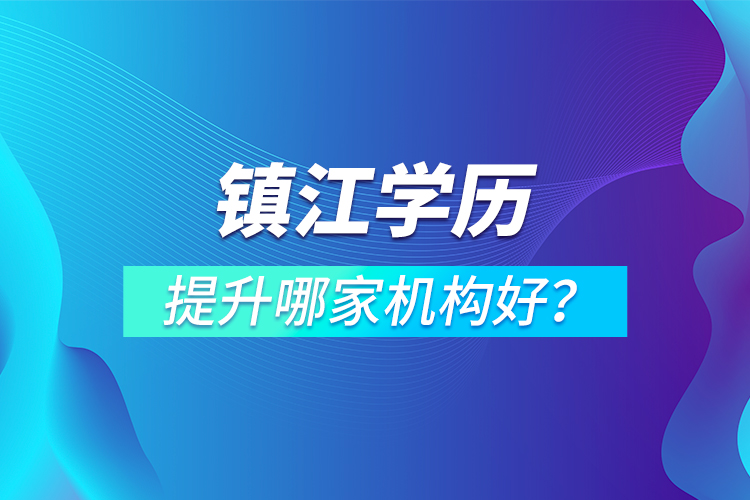 鎮(zhèn)江學(xué)歷提升哪家機(jī)構(gòu)好？