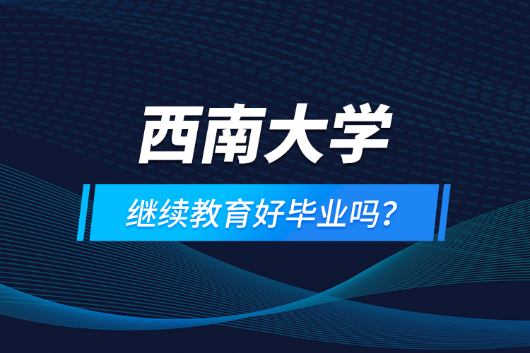 西南大學(xué)繼續(xù)教育好畢業(yè)嗎？