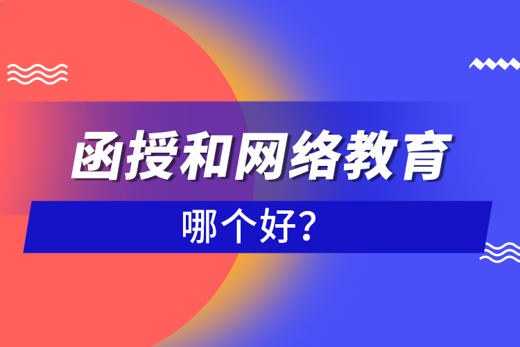 函授和網(wǎng)絡(luò)教育哪個(gè)好？