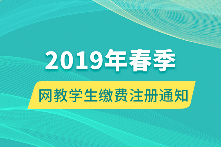 2019年春季網教學生繳費注冊通知