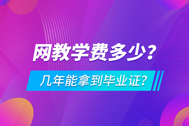 網(wǎng)教學(xué)費(fèi)多少，幾年能拿到畢業(yè)證？