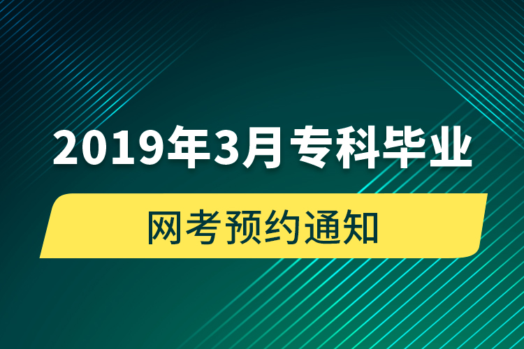 2019年3月專科畢業(yè)網(wǎng)考預(yù)約通知