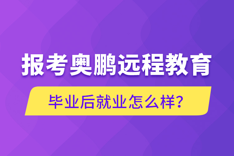 報考奧鵬遠(yuǎn)程教育畢業(yè)后就業(yè)怎么樣？