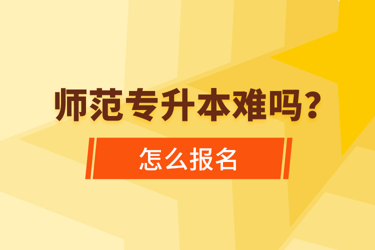 師范專升本難嗎，怎么報(bào)名？