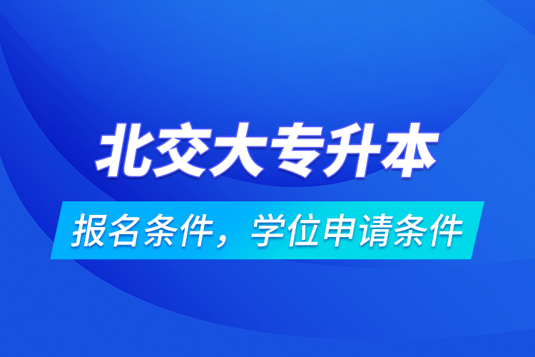 北交大專升本報名條件，學位申請條件