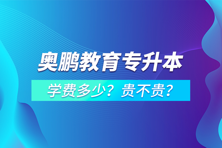 奧鵬教育專升本學(xué)費多少？貴不貴？