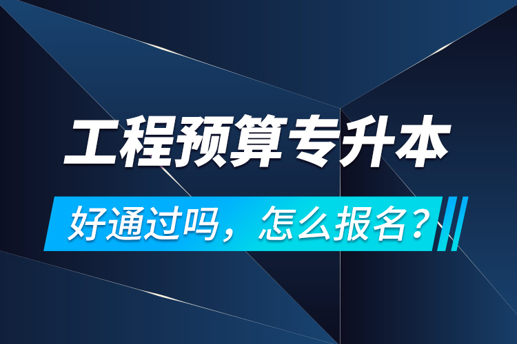 工程預(yù)算專升本好通過嗎，怎么報名？