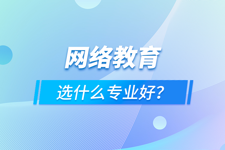 網(wǎng)絡(luò)教育選什么專業(yè)好？