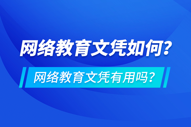 網(wǎng)絡(luò)教育文憑如何？網(wǎng)絡(luò)教育文憑有用嗎？