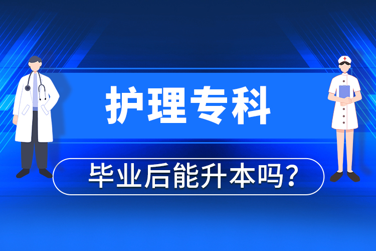 護(hù)理?？飘厴I(yè)后能升本嗎？