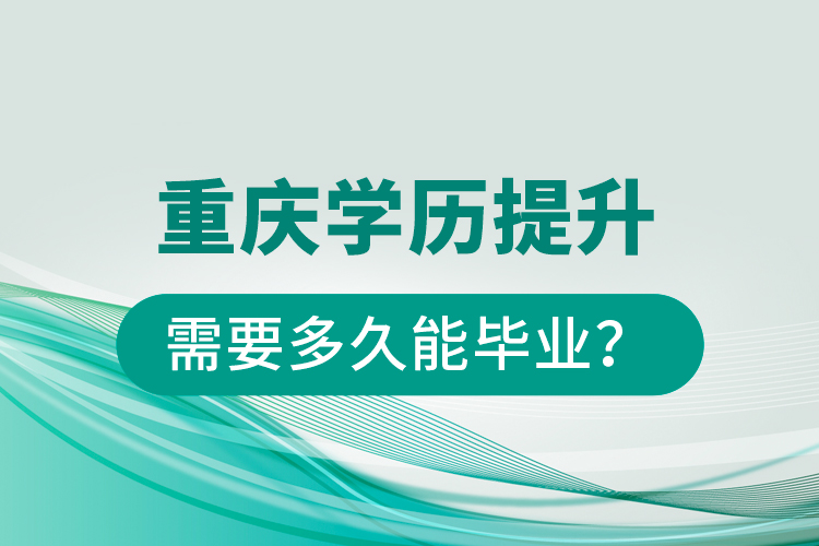 重慶學歷提升需要多久能畢業(yè)？