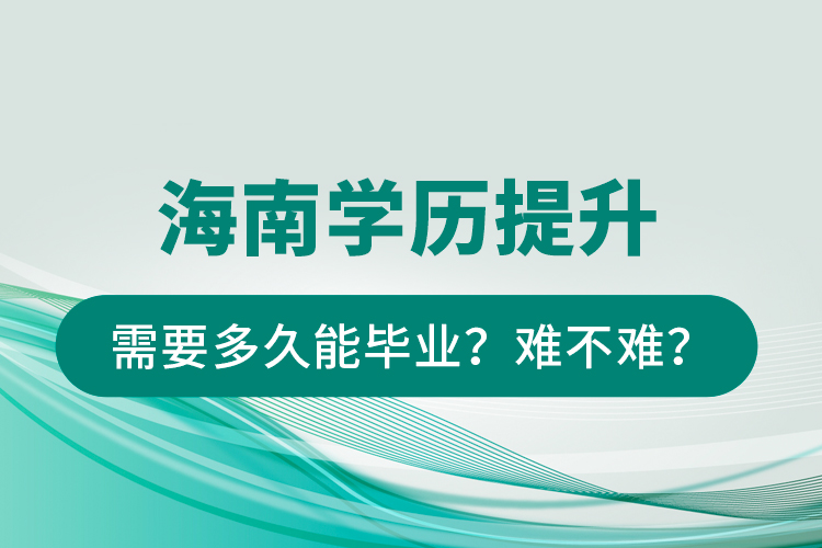 海南學(xué)歷提升需要多久能畢業(yè)？難不難？