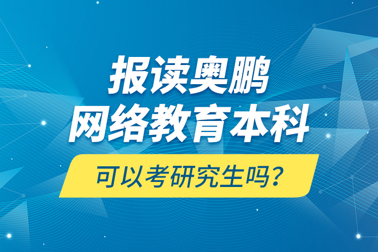 報(bào)讀奧鵬網(wǎng)絡(luò)教育本科可以考研究生嗎？