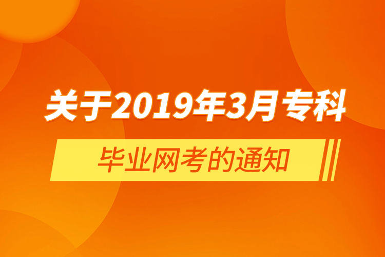  關(guān)于2019年3月專科畢業(yè)網(wǎng)考的通知