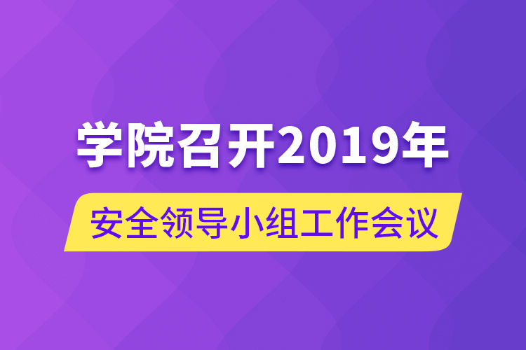 學(xué)院召開2019年安全領(lǐng)導(dǎo)小組工作會議