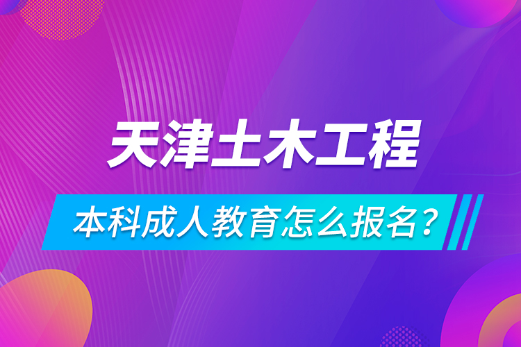 天津土木工程本科成人教育怎么報(bào)名？