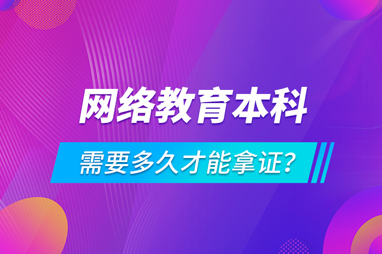 網絡教育本科需要多久才能拿證？