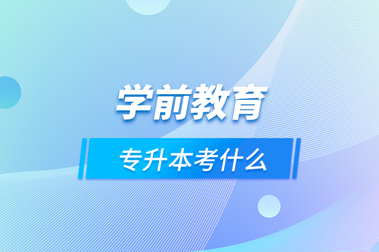 學(xué)前教育專升本考什么