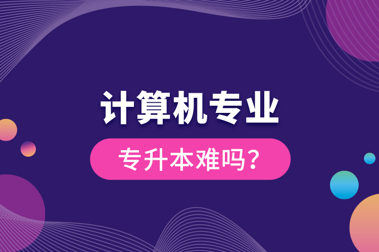 計(jì)算機(jī)專業(yè)專升本難嗎？