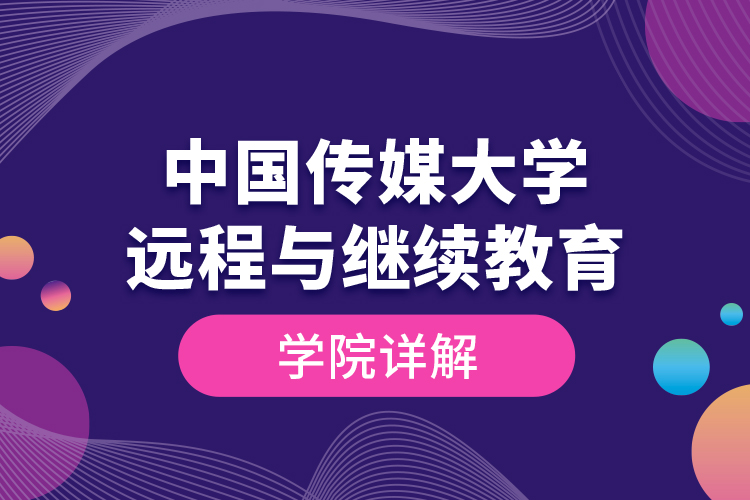 中國(guó)傳媒大學(xué)遠(yuǎn)程與繼續(xù)教育學(xué)院詳解